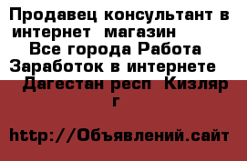 Продавец-консультант в интернет -магазин ESSENS - Все города Работа » Заработок в интернете   . Дагестан респ.,Кизляр г.